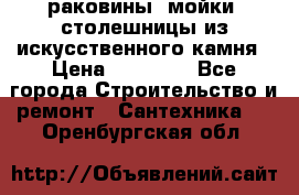 раковины, мойки, столешницы из искусственного камня › Цена ­ 15 000 - Все города Строительство и ремонт » Сантехника   . Оренбургская обл.